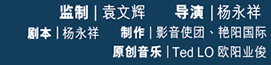 监製:袁文辉, 导演:杨永祥, 剧本:杨永祥, 製作:影音使团、艳阳国际, 原创音乐:Ted LO 欧阳业俊